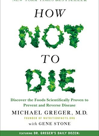 How Not to Die: Discover the Foods Scientifically Proven to Prevent and Reverse Disease